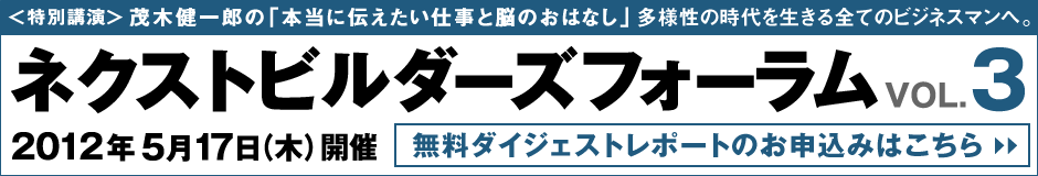 茂木健一郎の「本当に伝えたい仕事と脳のおはなし」あなたの組織はなぜ成果が出ないのか？多様性の時代を生きる全てのビジネスマンへ。茂木健一郎がビジネスをテーマに90分語りつくします！ネクストビルダーズフォーラムVOL.3の受講お申込はこちら